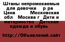 Штаны непромокаемые для девочки 86 р-ра › Цена ­ 500 - Московская обл., Москва г. Дети и материнство » Детская одежда и обувь   
